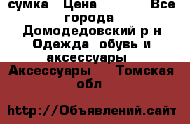 сумка › Цена ­ 2 000 - Все города, Домодедовский р-н Одежда, обувь и аксессуары » Аксессуары   . Томская обл.